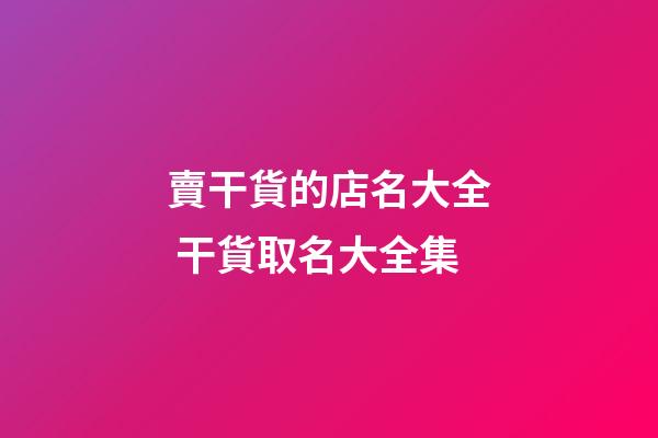 賣干貨的店名大全 干貨取名大全集-第1張-店鋪起名-玄機派